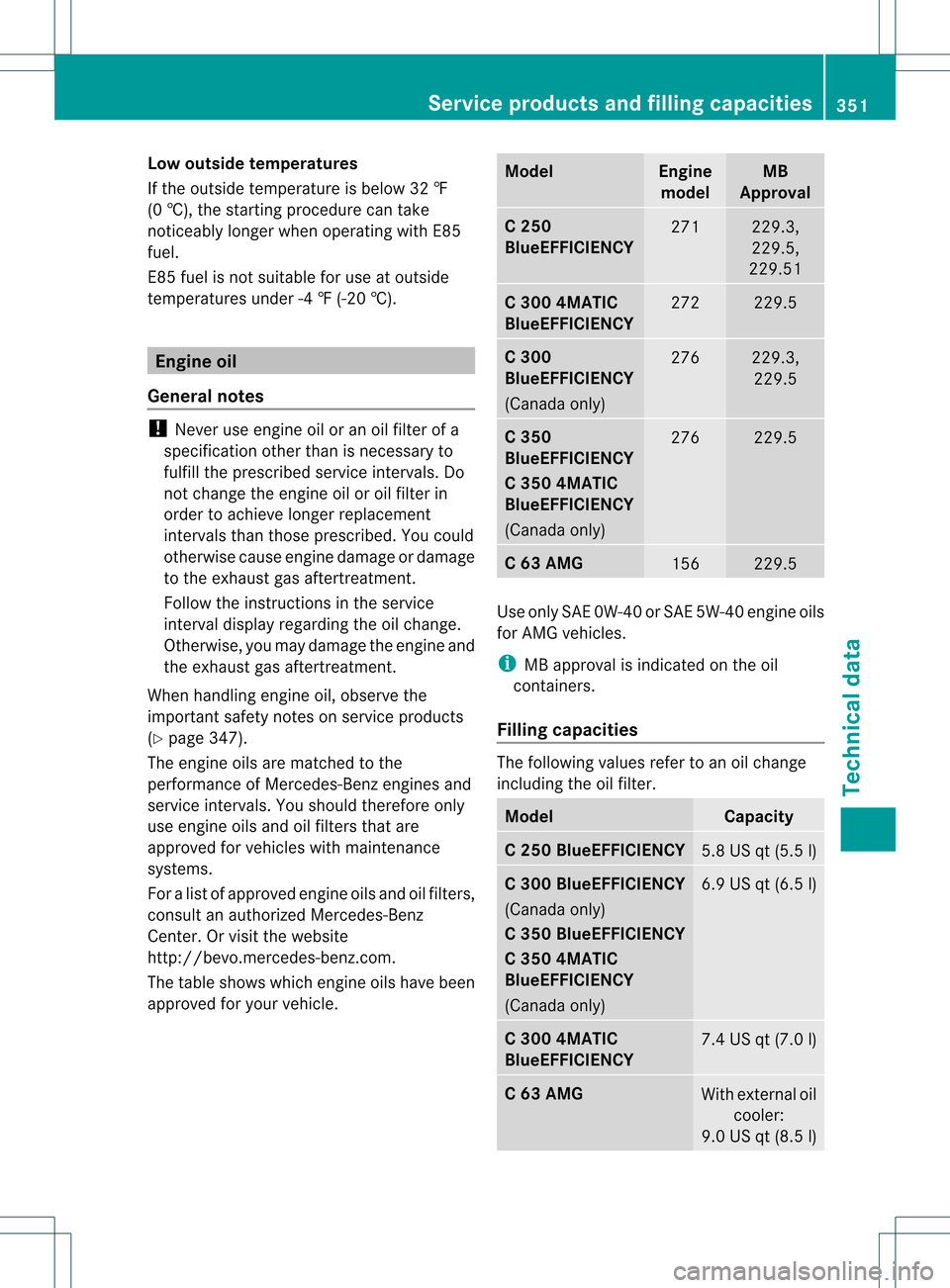 MERCEDES-BENZ C-Class SEDAN 2013 W204 Owners Manual Low outside temperatures
If the outside temperature is below 32 ‡
(0 †), the starting procedure can take
noticeably longer when operating with E85
fuel.
E8 5f uel is no tsuitable for use at outsid