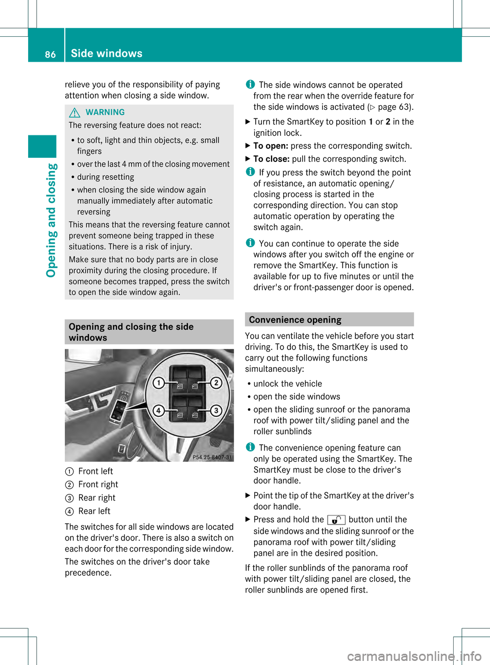 MERCEDES-BENZ C-Class SEDAN 2013 W204 Owners Manual relieve you of the responsibility of paying
attention when closing a side window.
G
WARNING
The reversing feature does not react:
R to soft, light and thin objects, e.g. small
fingers
R over the last4