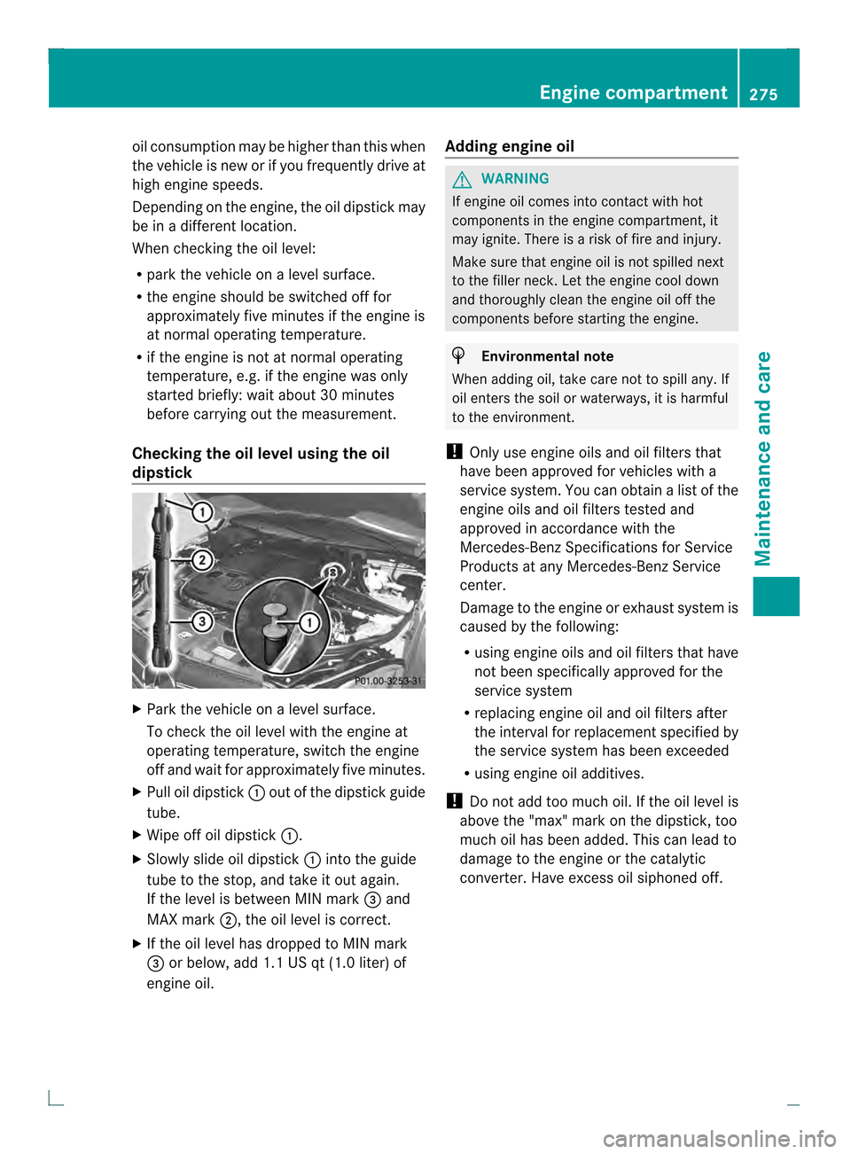 MERCEDES-BENZ C-Class COUPE 2013 CL204 Owners Manual oil consumption may be higher than this when
the vehicle is new or if you frequently drive at
high engine speeds.
Depending on the engine, the oil dipstick may
be in a different location.
When checkin