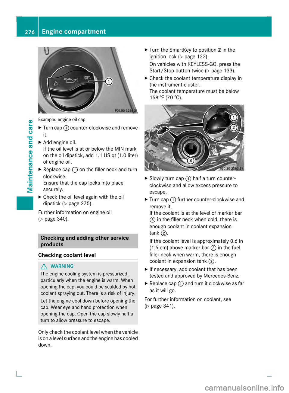 MERCEDES-BENZ C-Class COUPE 2013 CL204 Owners Manual Example: engine oil cap
X Turn cap 0002counter-clockwise and remove
it.
X Add engine oil.
If the oil level is at or below the MIN mark
on the oil dipstick, add 1.1 US qt (1.0 liter)
of engine oil.
X R