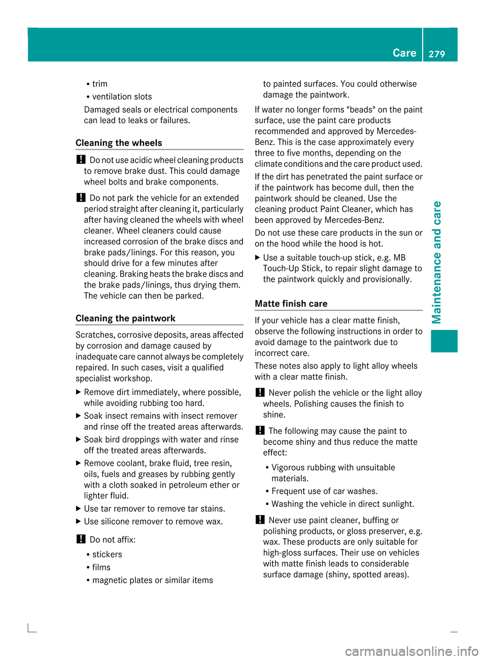 MERCEDES-BENZ C-Class COUPE 2013 CL204 Owners Manual R
trim
R ventilatio nslots
Damaged seals or electrical components
can lead to leaks or failures.
Cleaning the wheels !
Do not use acidic wheel cleaning products
to remove brake dust. This could damage