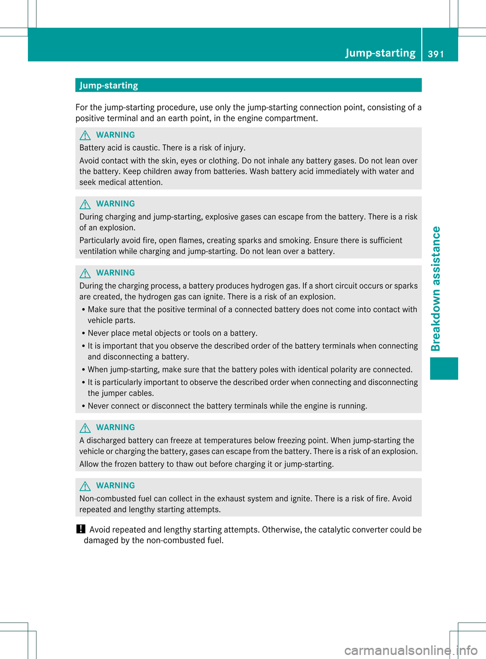 MERCEDES-BENZ GL-Class 2013 X166 Owners Manual Jump-starting
For the jump-starting procedure, use only the jump-starting connection point, consisting of a
positive terminal and an earth point, in the engine compartment. G
WARNING
Battery acid is c