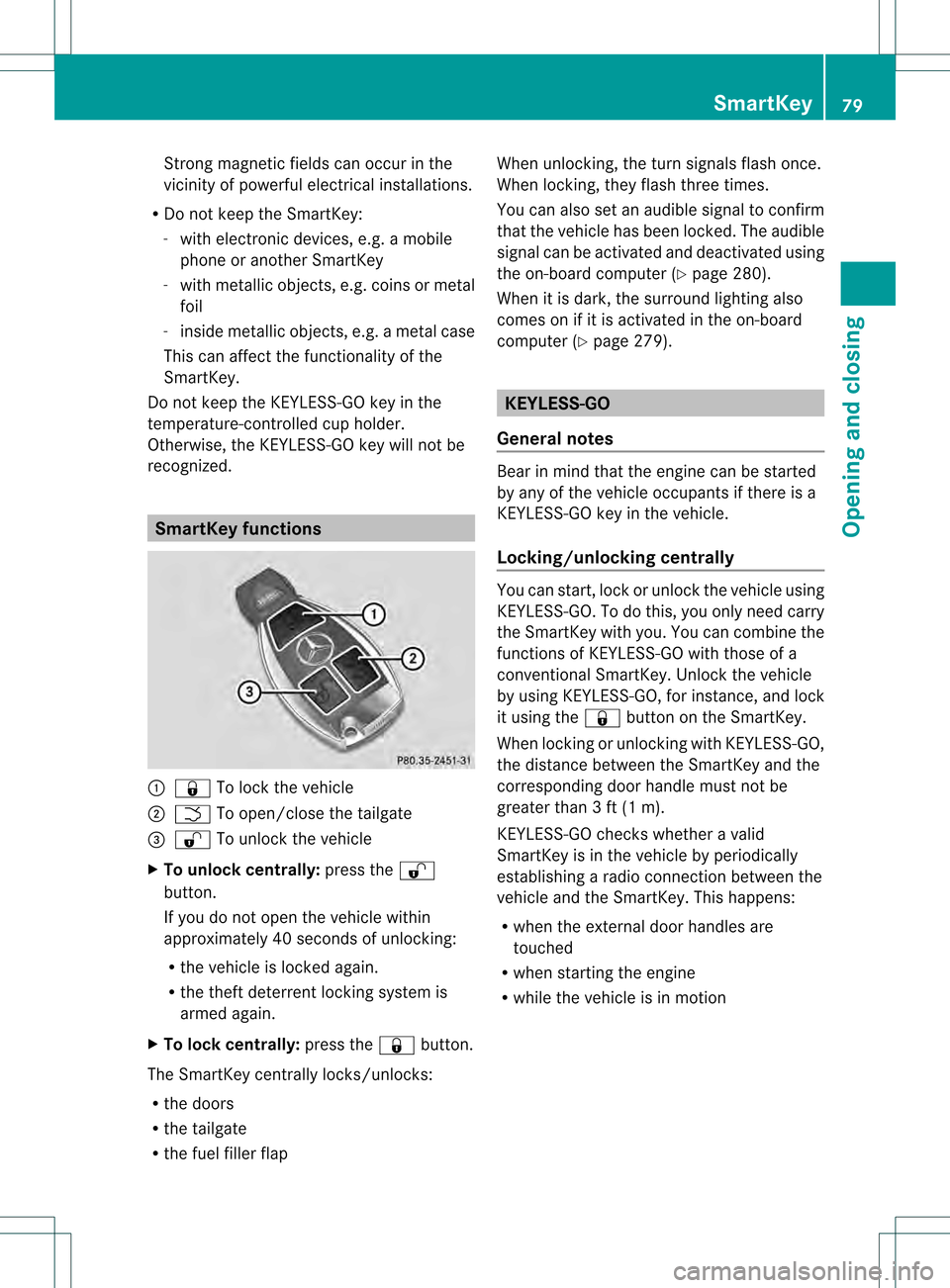 MERCEDES-BENZ GL-Class 2013 X166 Owners Manual Strong magnetic fields can occur in the
vicinity of powerful electrical installations.
R Do not keep the SmartKey:
- with electronic devices, e.g. a mobile
phone or another SmartKey
- with metallic ob