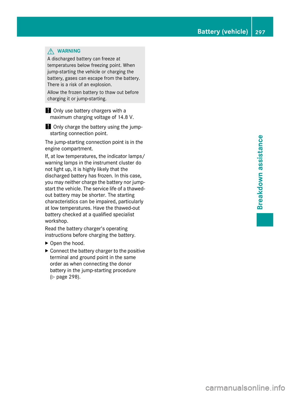 MERCEDES-BENZ SLK-Class 2014 R172 Service Manual G
WARNING
A discharged battery can freeze at
temperatures below freezing point. When
jump-starting the vehicle or charging the
battery, gases can escape from the battery.
There is a risk of an explosi