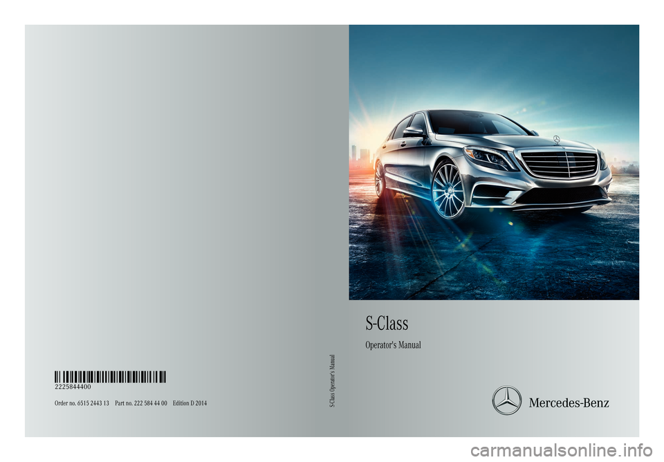MERCEDES-BENZ S-Class 2014 W222 Owners Manual S-Class
Operators Manual
Order no. 6515 2443 13 Part no. 222 584 44 00 Edition D 2014
É2225844400ËÍ
2225844400
S-Class Operators Manual MERCEDES-BENZ S-Class 2014 W222 Owners Manual S-Class
Operators Manual
Order no. 6515 2443 13 Part no. 222 584 44 00 Edition D 2014
É2225844400ËÍ
2225844400
S-Class Operators Manual
