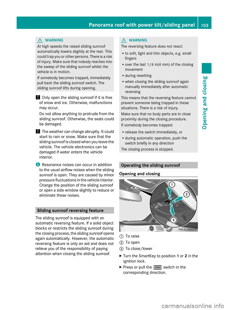 MERCEDES-BENZ S-Class 2014 W222 Owners Manual G
WARNING
At high speeds the raised sliding sunroof
automatically lowers slightly at the rear. This
could trap you or other persons. There is a risk
of injury. Make sure that nobody reaches into
the s