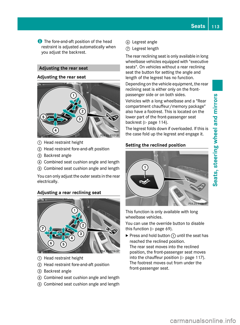 MERCEDES-BENZ S-Class 2014 W222 User Guide i
The fore-and-aft position of the head
restraint is adjusted automatically when
you adjust the backrest. Adjusting the rear seat
Adjusting the rear seat 0043
Head restraint height
0044 Head restraint