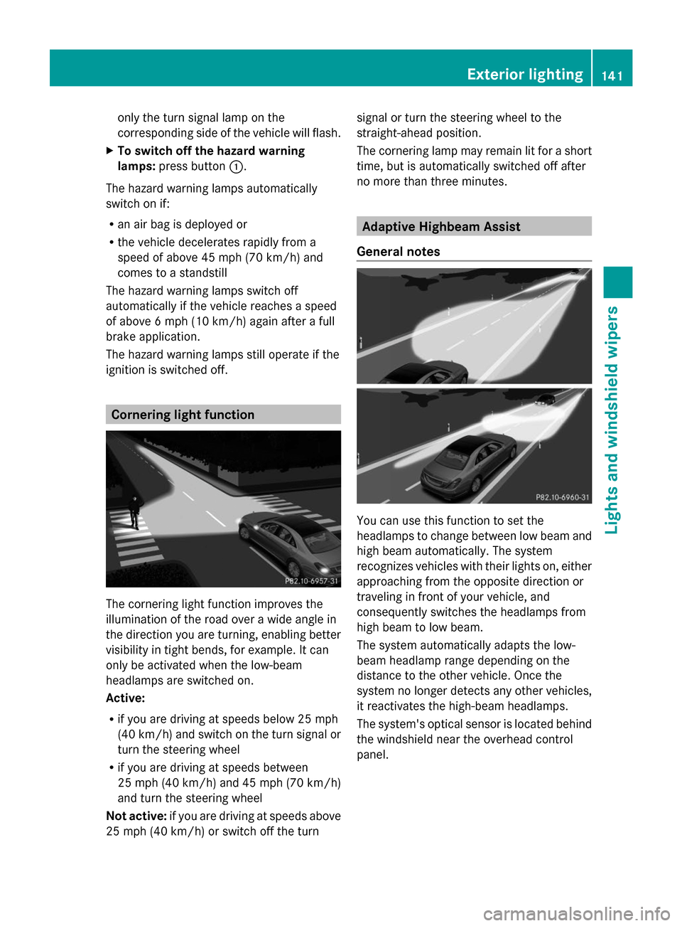 MERCEDES-BENZ S-Class 2014 W222 Owners Guide only the turn signal lamp on the
corresponding side of the vehicle will flash.
X To switch off the hazard warning
lamps: press button 0043.
The hazard warning lamps automatically
switch on if:
R an ai