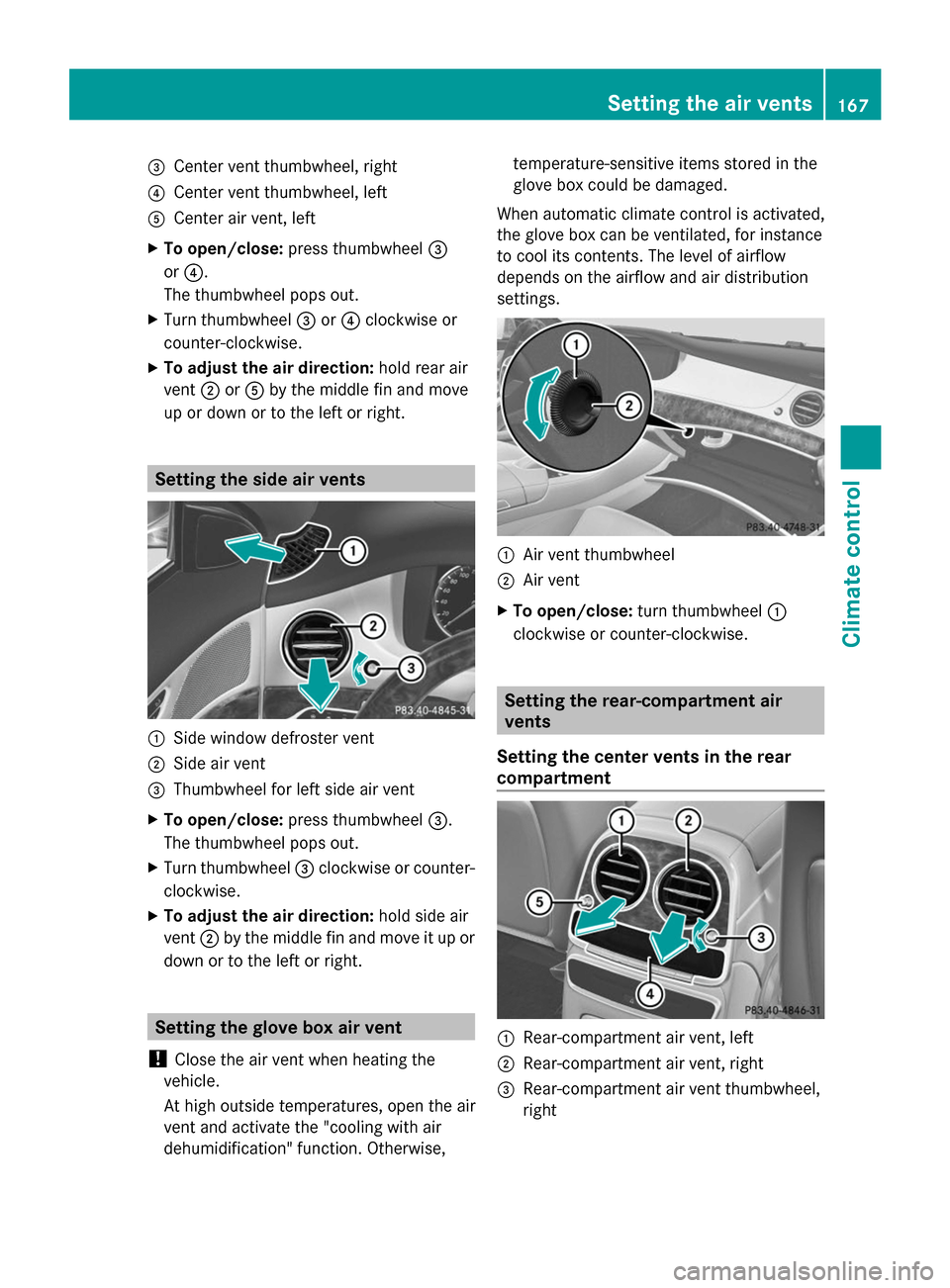 MERCEDES-BENZ S-Class 2014 W222 Owners Manual 0087
Center vent thumbwheel, right
0085 Center vent thumbwheel, left
0083 Center air vent, left
X To open/close: press thumbwheel 0087
or 0085.
The thumbwheel pops out.
X Turn thumbwheel 0087or0085 cl