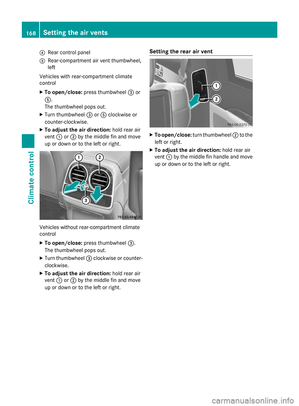 MERCEDES-BENZ S-Class 2014 W222 Owners Manual 0085
Rear control panel
0083 Rear-compartment air vent thumbwheel,
left
Vehicles with rear-compartment climate
control
X To open/close: press thumbwheel 0087or
0083.
The thumbwheel pops out.
X Turn th
