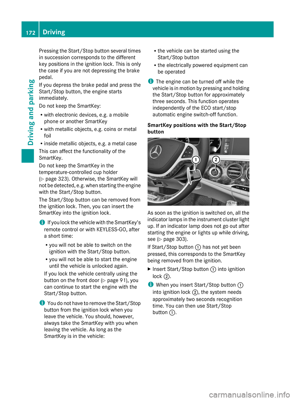 MERCEDES-BENZ S-Class 2014 W222 Owners Manual Pressing the Start/Stop button several times
in succession corresponds to the different
key positions in the ignition lock. This is only
the case if you are not depressing the brake
pedal.
If you depr