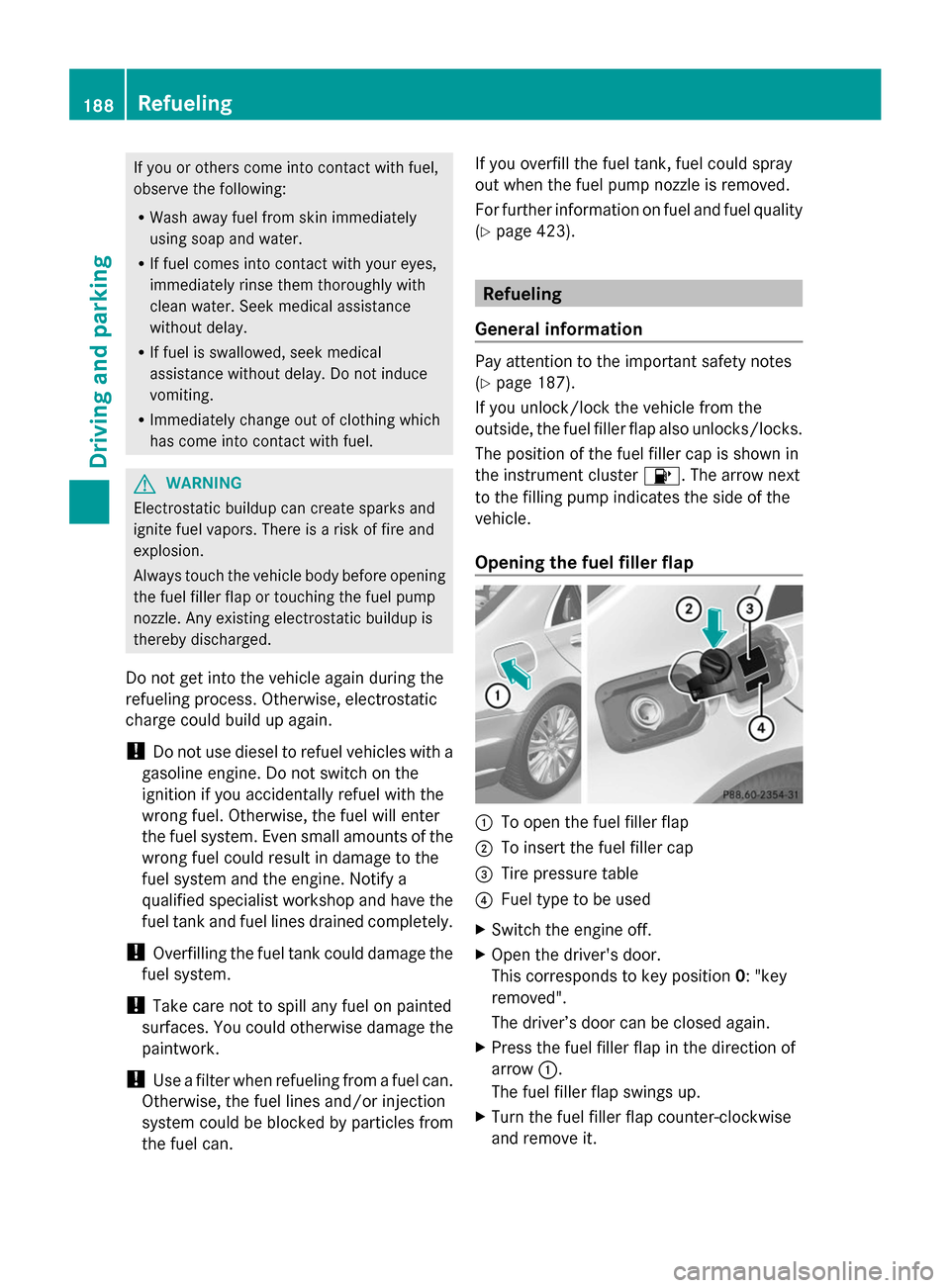 MERCEDES-BENZ S-Class 2014 W222 Owners Manual If you or others come into contact with fuel,
observe the following:
R Wash away fuel from skin immediately
using soap and water.
R If fuel comes into contact with your eyes,
immediately rinse them th