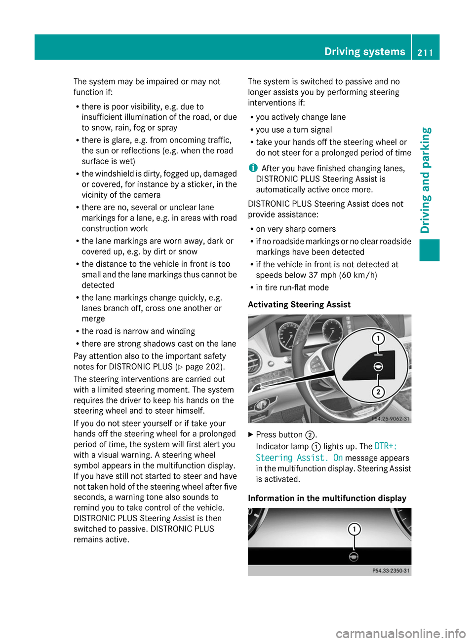 MERCEDES-BENZ S-Class 2014 W222 Owners Manual The system may be impaired or may not
function if:
R there is poor visibility, e.g. due to
insufficient illumination of the road, or due
to snow, rain, fog or spray
R there is glare, e.g. from oncomin