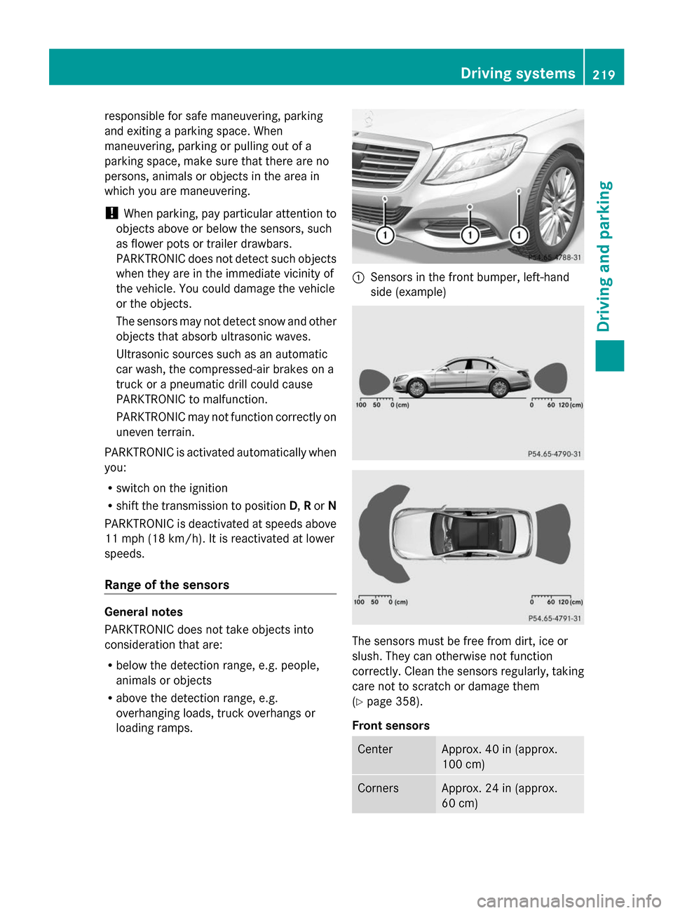 MERCEDES-BENZ S-Class 2014 W222 Owners Manual responsible for safe maneuvering, parking
and exiting a parking space. When
maneuvering, parking or pulling out of a
parking space, make sure that there are no
persons, animals or objects in the area 