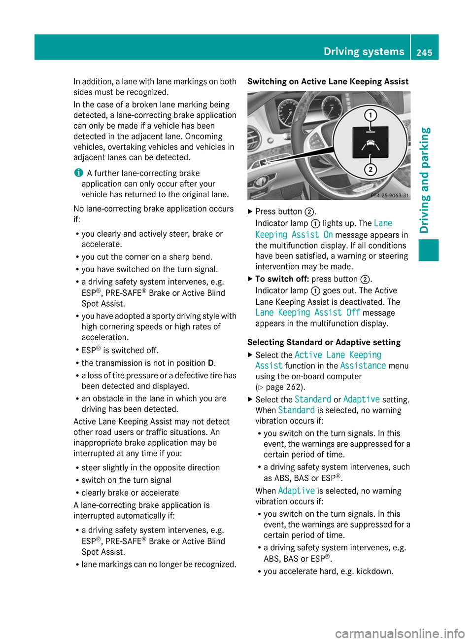 MERCEDES-BENZ S-Class 2014 W222 User Guide In addition, a lane with lane markings on both
sides must be recognized.
In the case of a broken lane marking being
detected, a lane-correcting brake application
can only be made if a vehicle has been