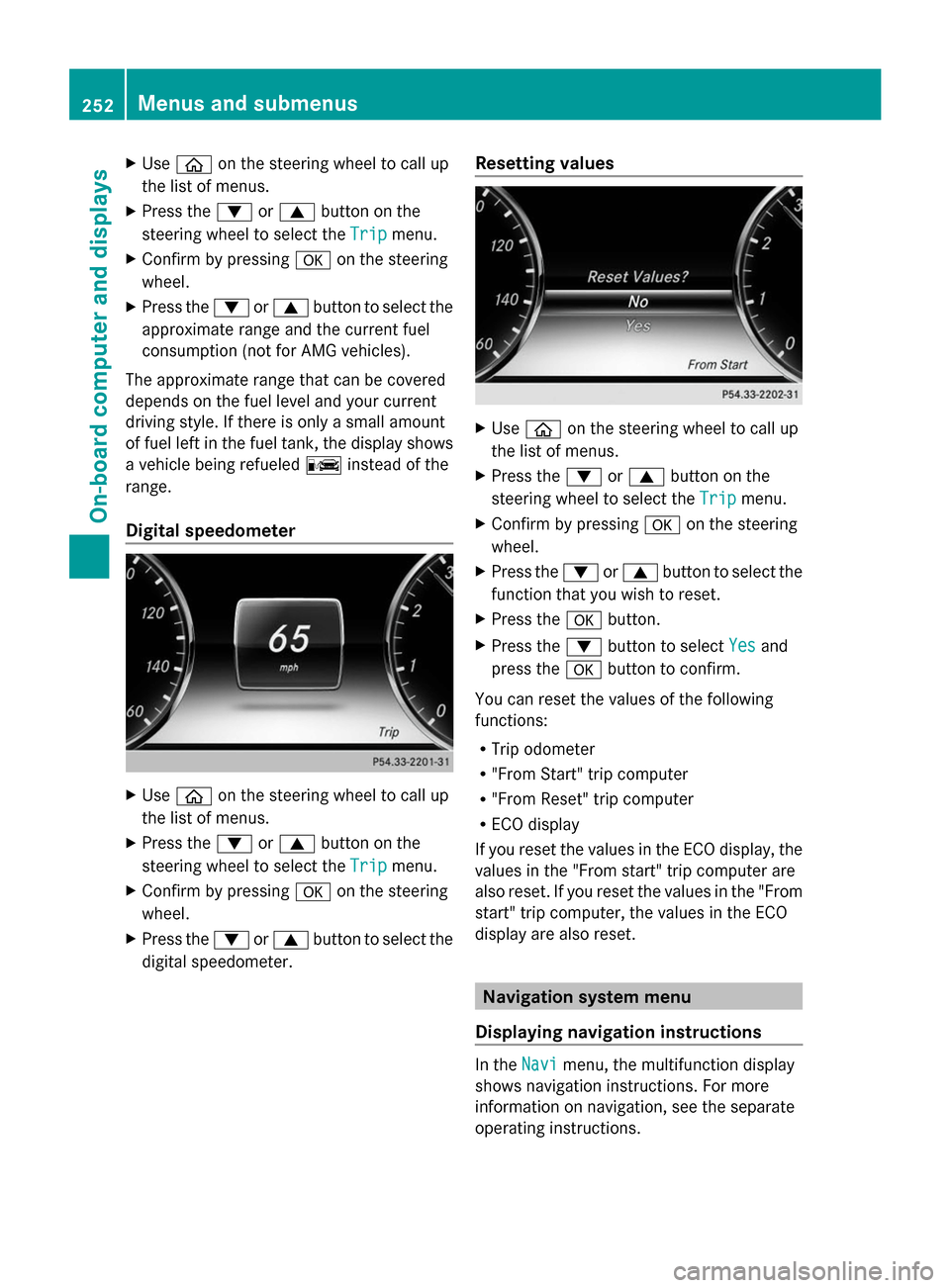 MERCEDES-BENZ S-Class 2014 W222 Owners Manual X
Use 00E2 on the steering wheel to call up
the list of menus.
X Press the 0064or0063 button on the
steering wheel to select the Trip
Trip menu.
X Confirm by pressing 0076on the steering
wheel.
X Pres