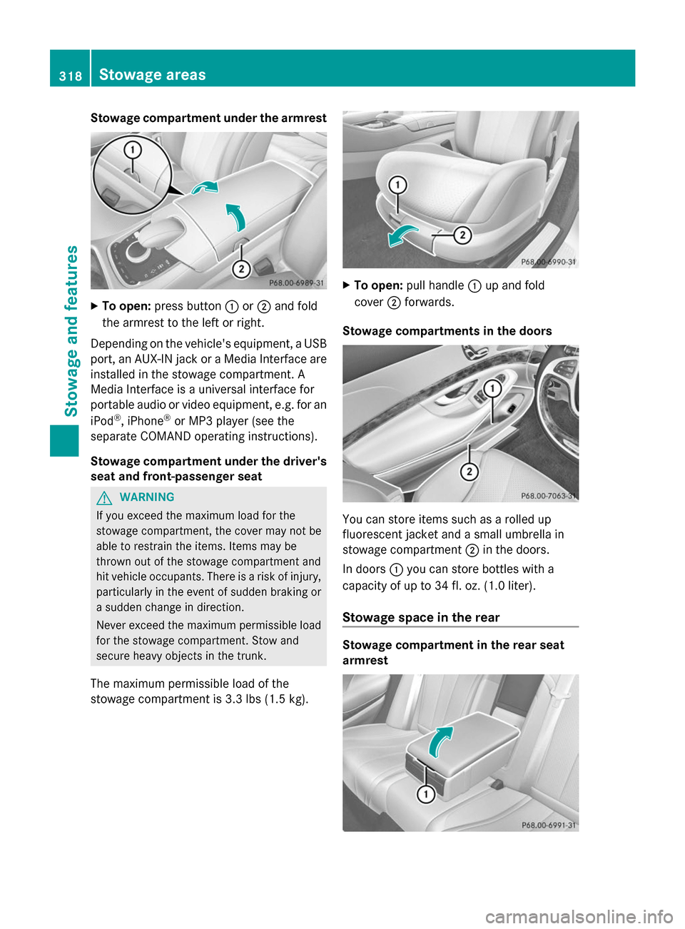 MERCEDES-BENZ S-Class 2014 W222 Owners Manual Stowage compartment under the armrest
X
To open: press button 0043or0044 and fold
the armrest to the left or right.
Depending on the vehicles equipment, a USB
port, an AUX-IN jack or a Media Interfac