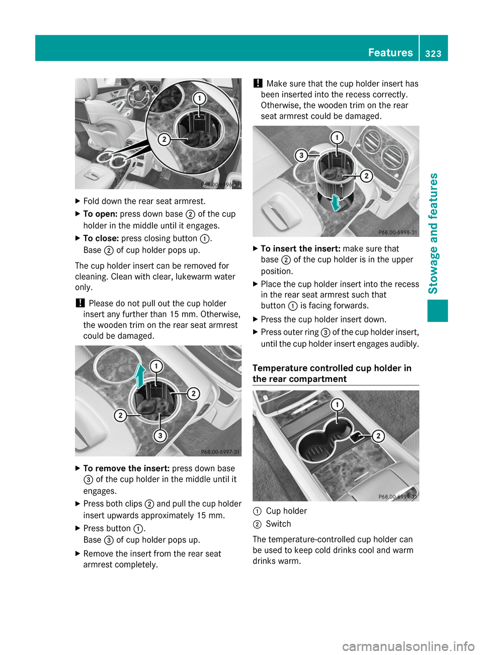 MERCEDES-BENZ S-Class 2014 W222 Owners Manual X
Fold down the rear seat armrest.
X To open: press down base 0044of the cup
holder in the middle until it engages.
X To close: press closing button 0043.
Base 0044of cup holder pops up.
The cup holde