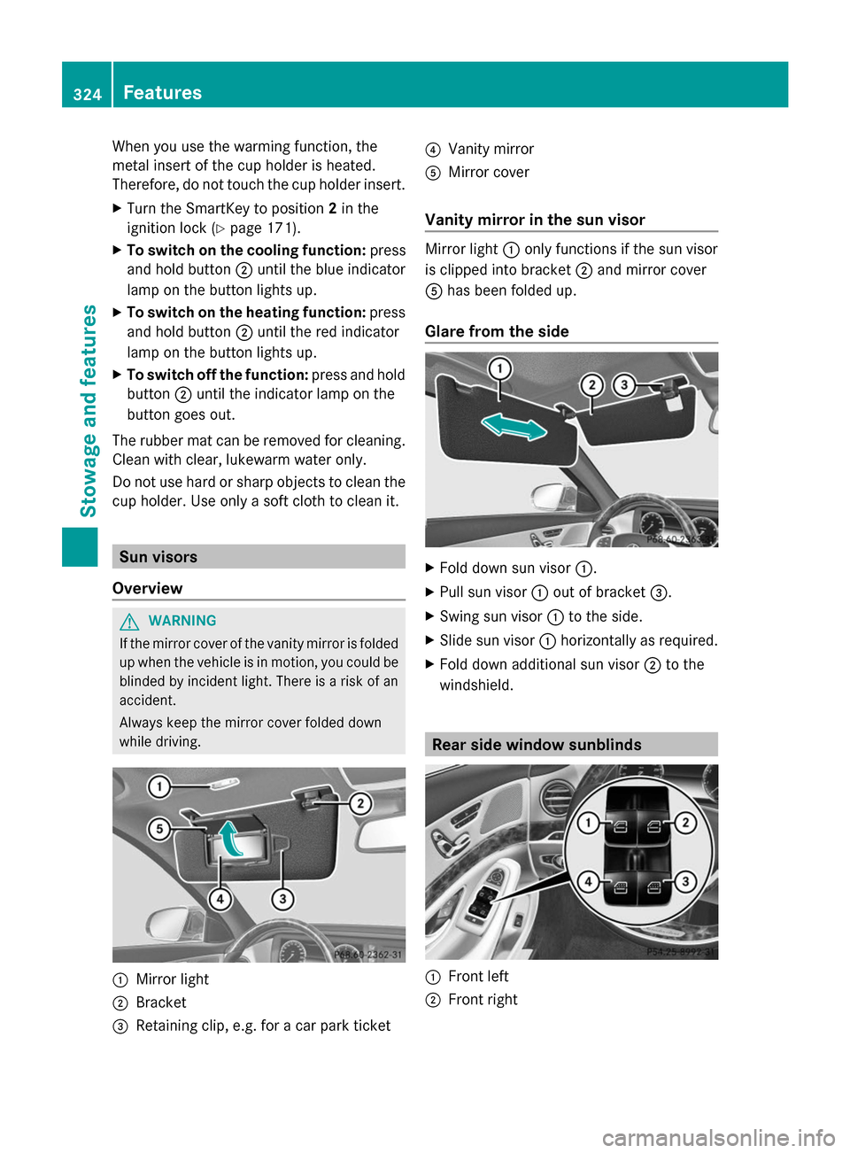 MERCEDES-BENZ S-Class 2014 W222 Owners Manual When you use the warming function, the
metal insert of the cup holder is heated.
Therefore, do not touch the cup holder insert.
X Turn the SmartKey to position 2in the
ignition lock (Y page 171).
X To