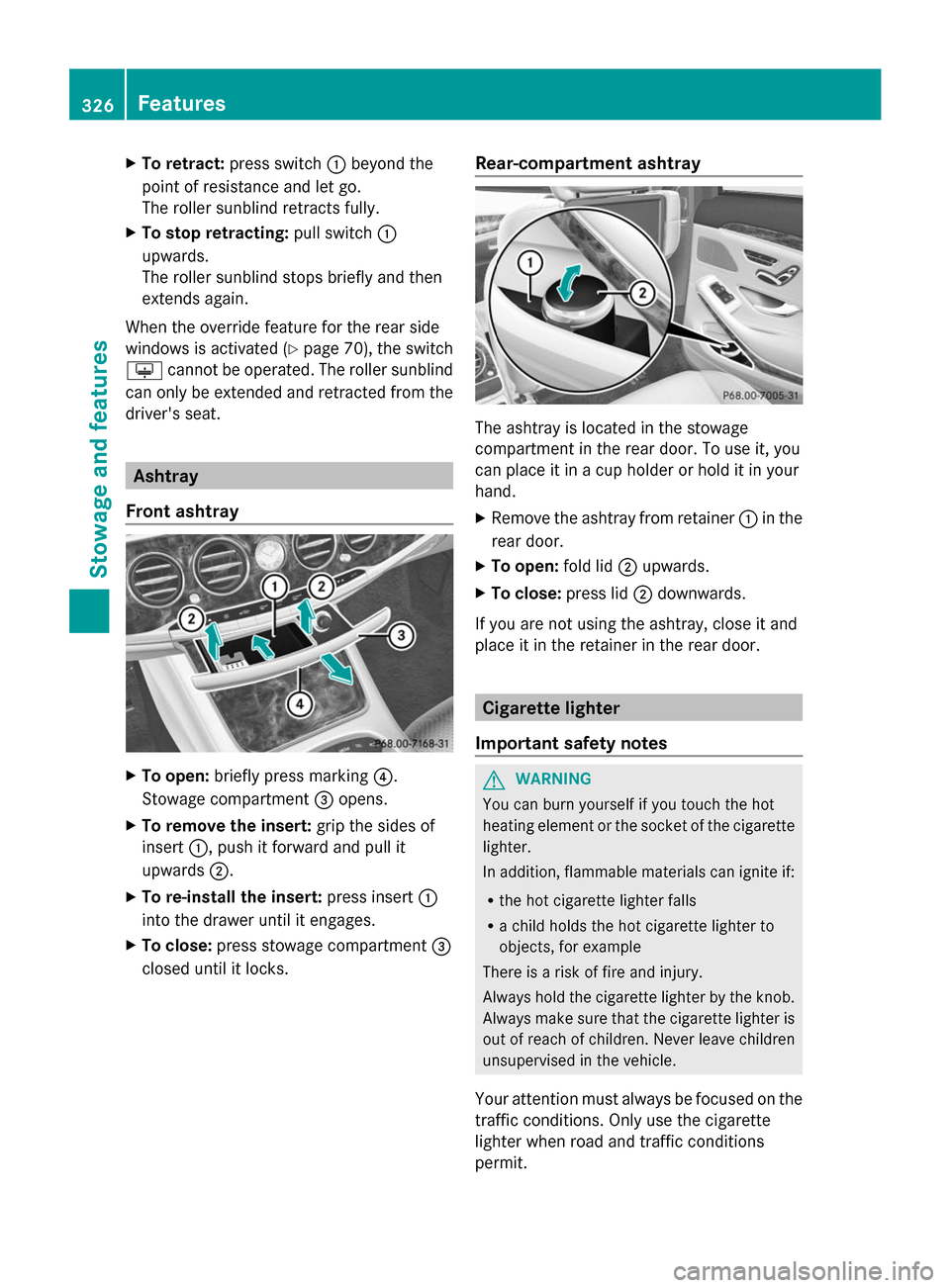 MERCEDES-BENZ S-Class 2014 W222 Owners Manual X
To retract: press switch 0043beyond the
point of resistance and let go.
The roller sunblind retracts fully.
X To stop retracting: pull switch0043
upwards.
The roller sunblind stops briefly and then
