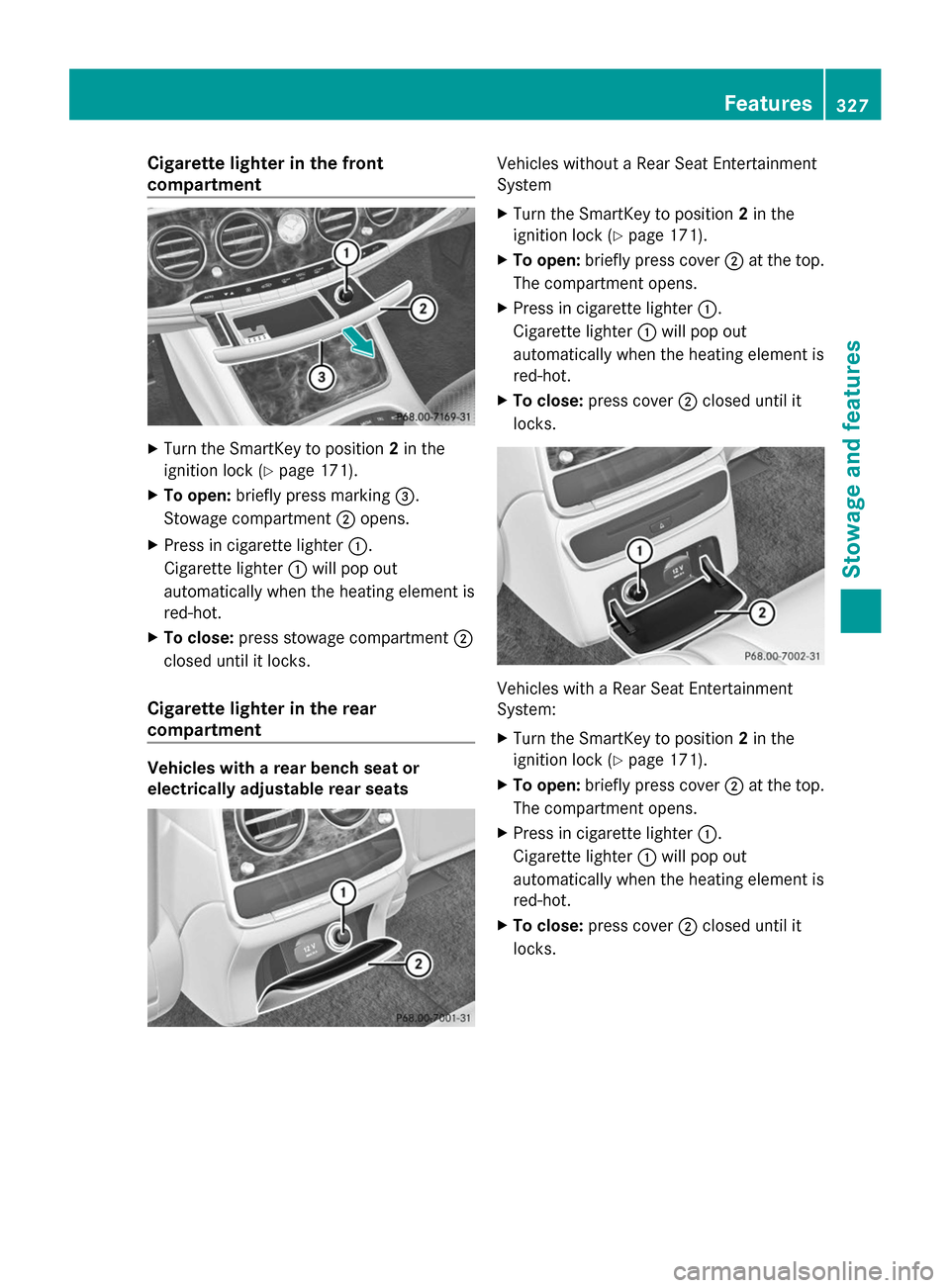 MERCEDES-BENZ S-Class 2014 W222 Owners Manual Cigarette lighter in the front
compartment
X
Turn the SmartKey to position 2in the
ignition lock (Y page 171).
X To open: briefly press marking 0087.
Stowage compartment 0044opens.
X Press in cigarett