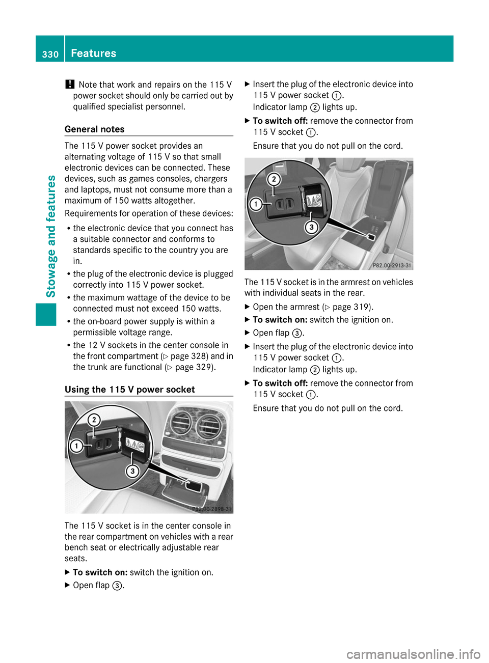 MERCEDES-BENZ S-Class 2014 W222 Owners Manual !
Note that work and repairs on the 115 V
power socket should only be carried out by
qualified specialist personnel.
General notes The 115 V power socket provides an
alternating voltage of 115 V so th