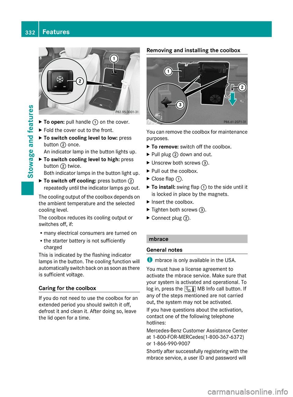 MERCEDES-BENZ S-Class 2014 W222 Owners Manual X
To open: pull handle 0043on the cover.
X Fold the cover out to the front.
X To switch cooling level to low: press
button 0044once.
An indicator lamp in the button lights up.
X To switch cooling leve