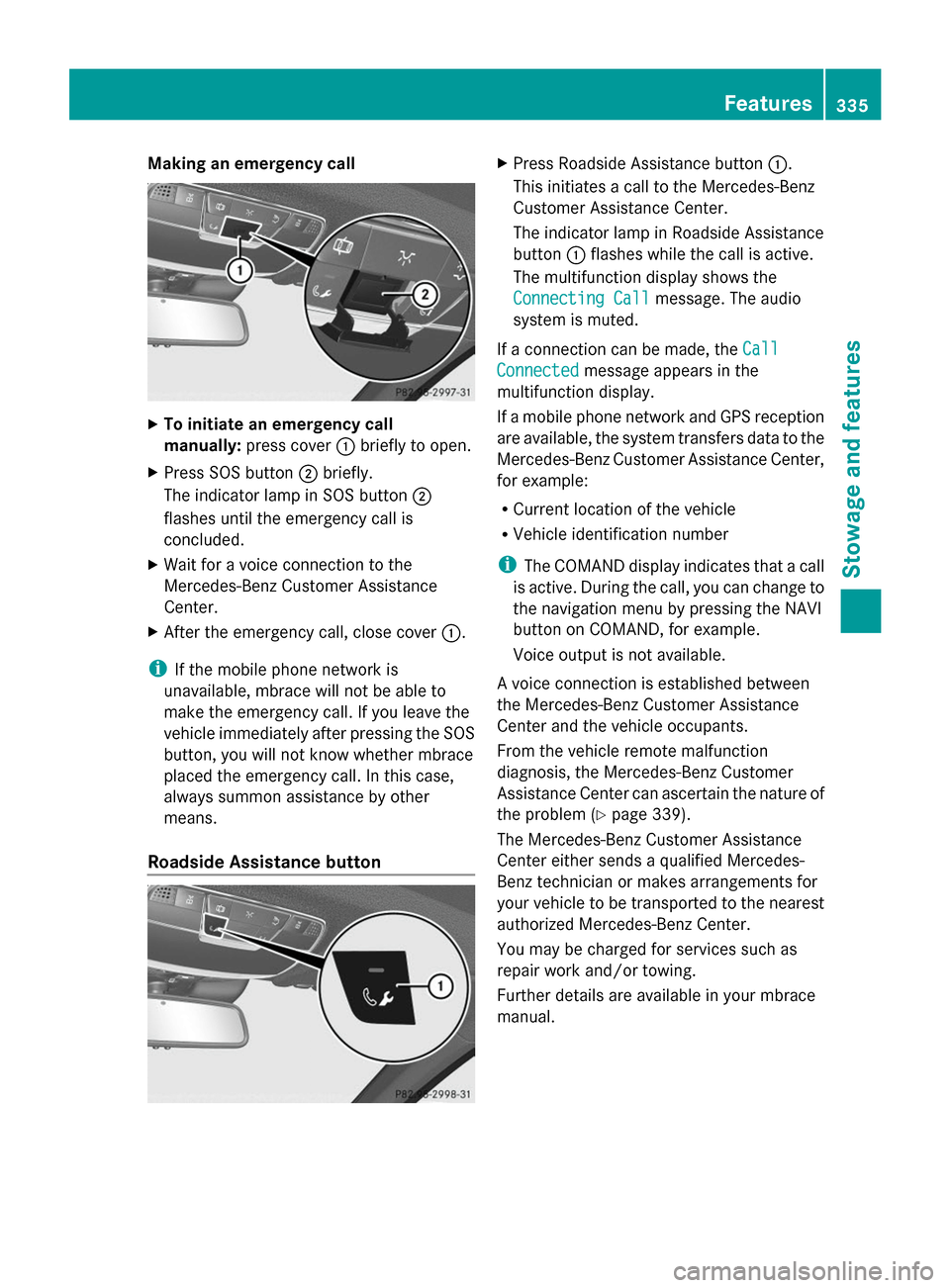 MERCEDES-BENZ S-Class 2014 W222 Owners Manual Making an emergency call
X
To initiate an emergency call
manually: press cover 0043briefly to open.
X Press SOS button 0044briefly.
The indicator lamp in SOS button 0044
flashes until the emergency ca