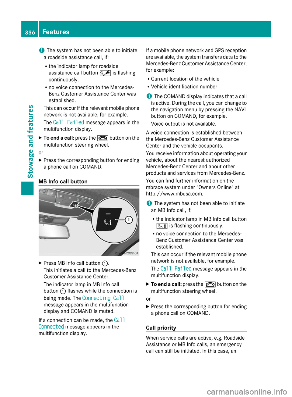 MERCEDES-BENZ S-Class 2014 W222 Owners Manual i
The system has not been able to initiate
a roadside assistance call, if:
R the indicator lamp for roadside
assistance call button 0052is flashing
continuously.
R no voice connection to the Mercedes-