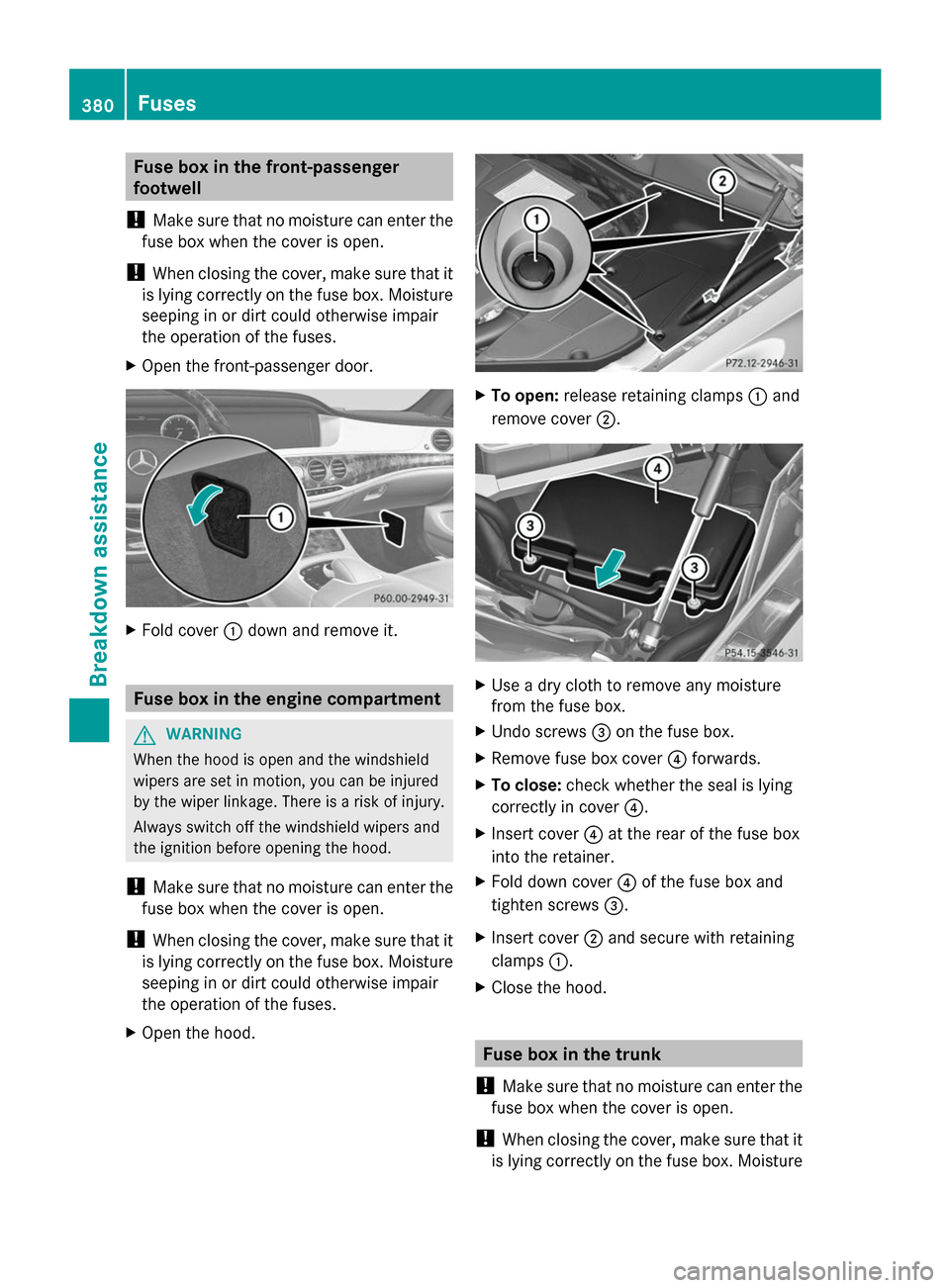 MERCEDES-BENZ S-Class 2014 W222 Owners Manual Fuse box in the front-passenger
footwell
! Make sure that no moisture can enter the
fuse box when the cover is open.
! When closing the cover, make sure that it
is lying correctly on the fuse box. Moi MERCEDES-BENZ S-Class 2014 W222 Owners Manual Fuse box in the front-passenger
footwell
! Make sure that no moisture can enter the
fuse box when the cover is open.
! When closing the cover, make sure that it
is lying correctly on the fuse box. Moi