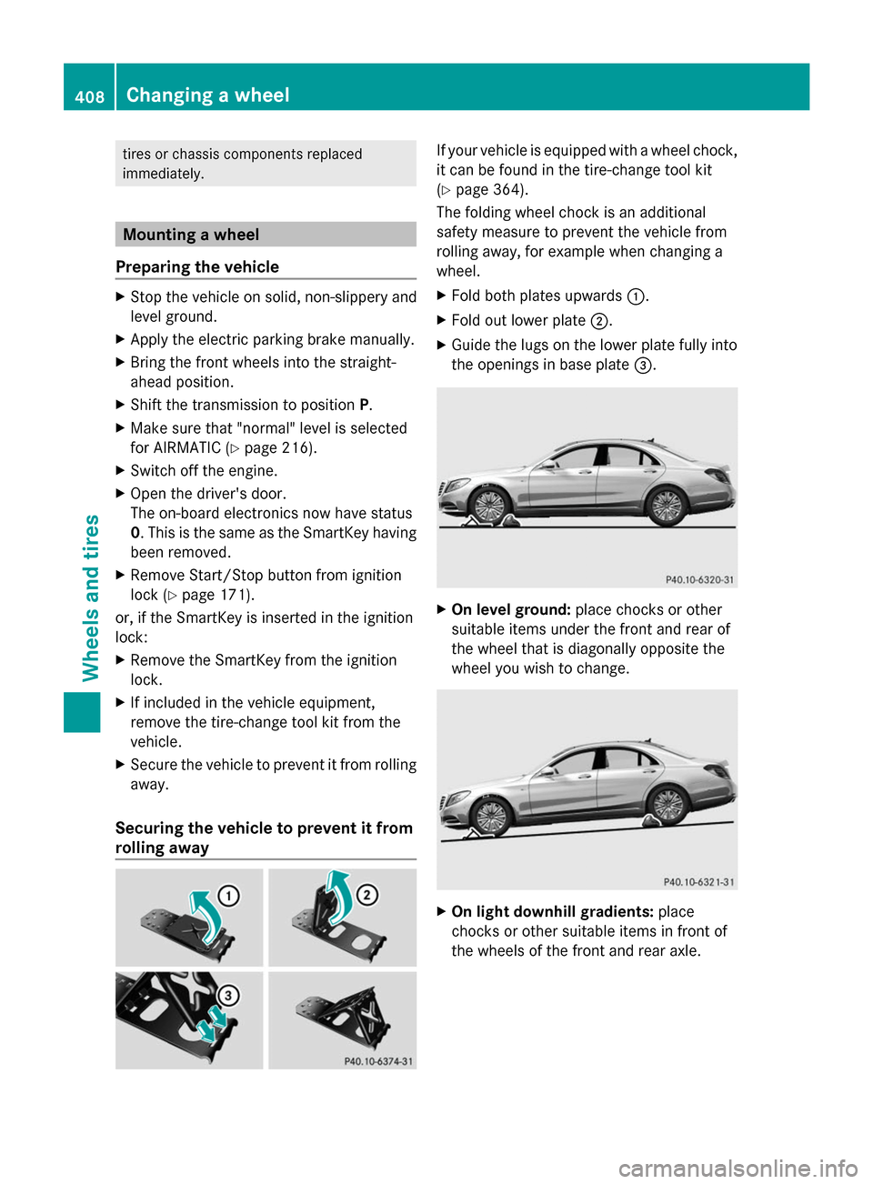 MERCEDES-BENZ S-Class 2014 W222 Owners Manual tires or chassis components replaced
immediately.
Mounting a wheel
Preparing the vehicle X
Stop the vehicle on solid, non-slippery and
level ground.
X Apply the electric parking brake manually.
X Brin MERCEDES-BENZ S-Class 2014 W222 Owners Manual tires or chassis components replaced
immediately.
Mounting a wheel
Preparing the vehicle X
Stop the vehicle on solid, non-slippery and
level ground.
X Apply the electric parking brake manually.
X Brin