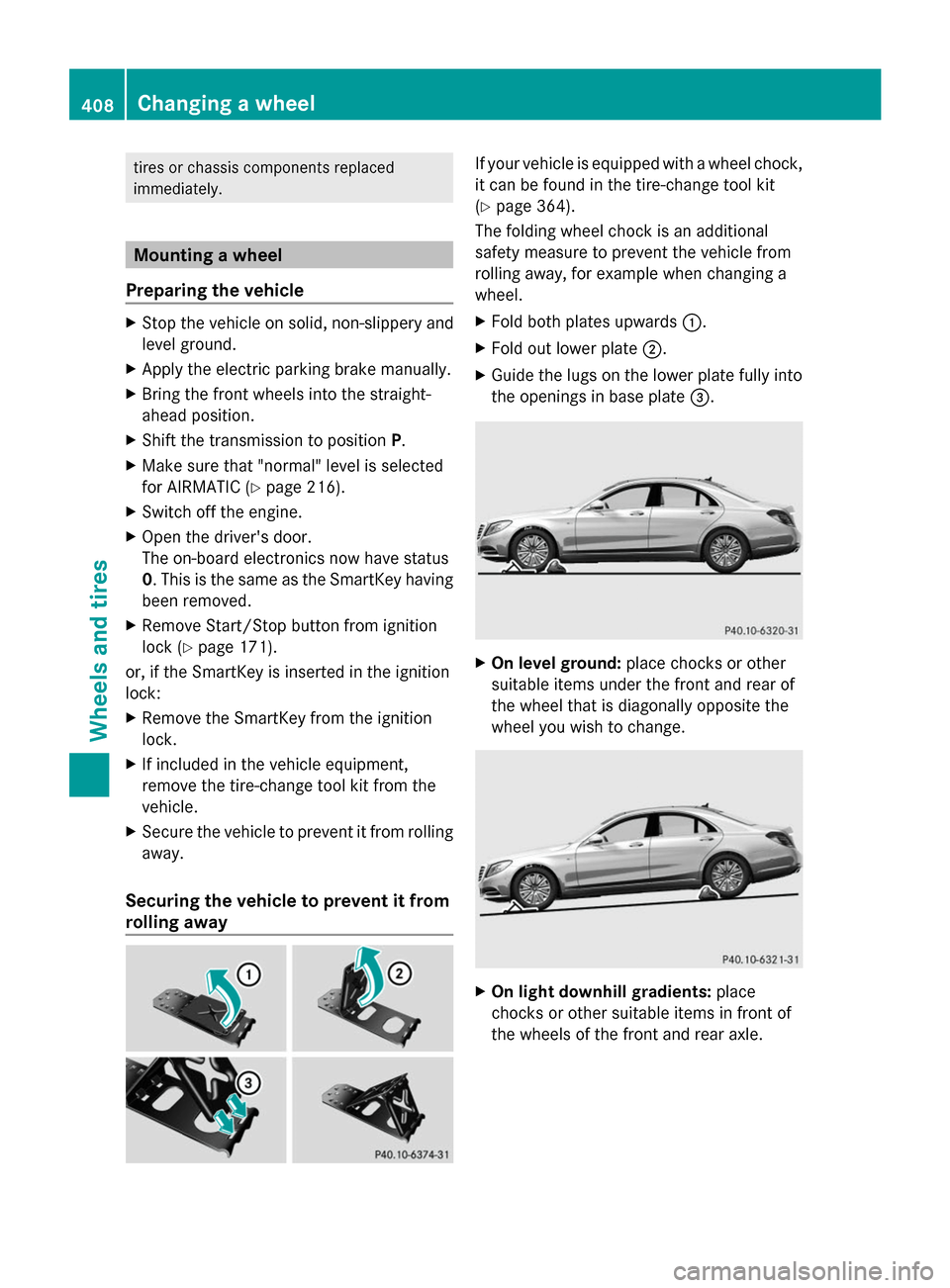 MERCEDES-BENZ S-Class 2014 W222 Service Manual tires or chassis components replaced
immediately.
Mounting a wheel
Preparing the vehicle X
Stop the vehicle on solid, non-slippery and
level ground.
X Apply the electric parking brake manually.
X Brin