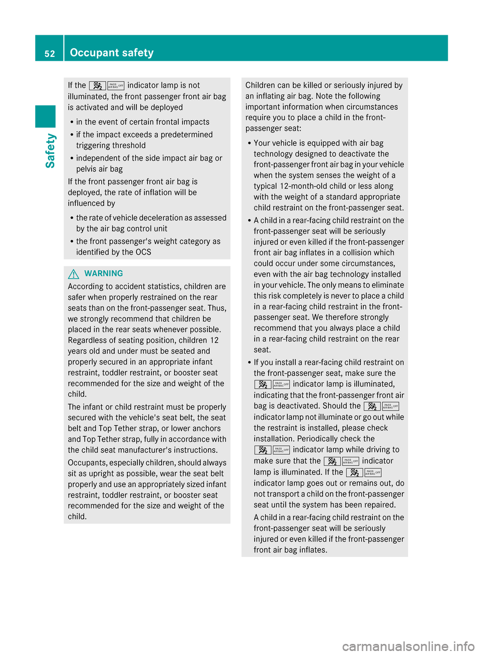 MERCEDES-BENZ S-Class 2014 W222 User Guide If the
00730074 indicator lamp is not
illuminated, the front passenger front air bag
is activated and will be deployed
R in the event of certain frontal impacts
R if the impact exceeds a predetermined