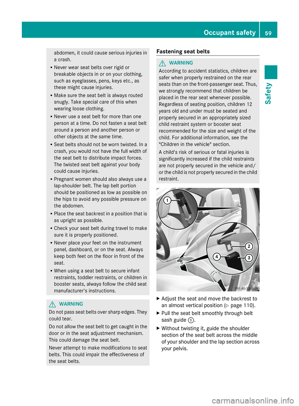 MERCEDES-BENZ S-Class 2014 W222 Owners Guide abdomen, it could cause serious injuries in
a crash.
R Never wear seat belts over rigid or
breakable objects in or on your clothing,
such as eyeglasses, pens, keys etc., as
these might cause injuries.