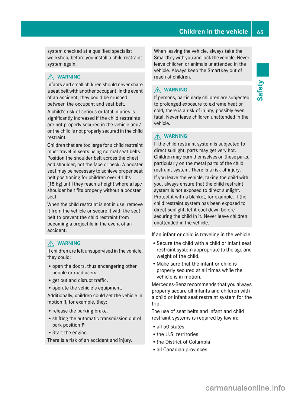 MERCEDES-BENZ S-Class 2014 W222 User Guide system checked at a qualified specialist
workshop, before you install a child restraint
system again. G
WARNING
Infants and small children should never share
a seat belt with another occupant. In the 
