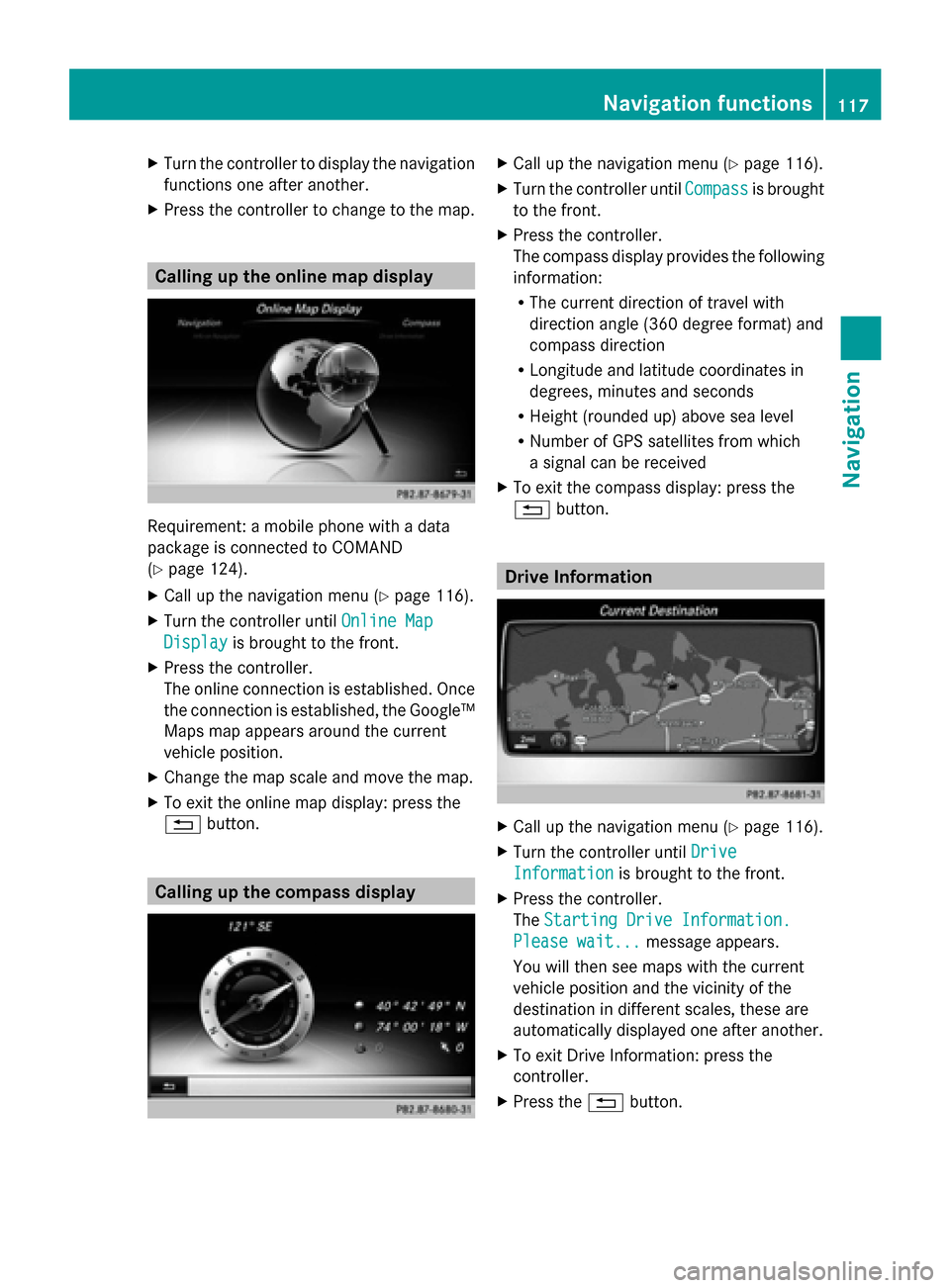 MERCEDES-BENZ S-Class 2014 W222 Comand Manual X
Turn the controller to display the navigation
functions one after another.
X Press the controller to change to the map. Calling up the online map display
Requirement: a mobile phone with a data
pack