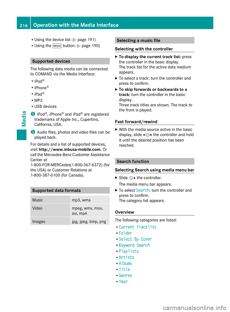 MERCEDES-BENZ S-Class 2014 W222 Comand Manual R
Using the device list: (Y page 191)
R Using the 00FDbutton: (Y page 190) Supported devices
The following data media can be connected
to COMAND via the Media Interface:
R iPod ®
R iPhone ®
R iPad 