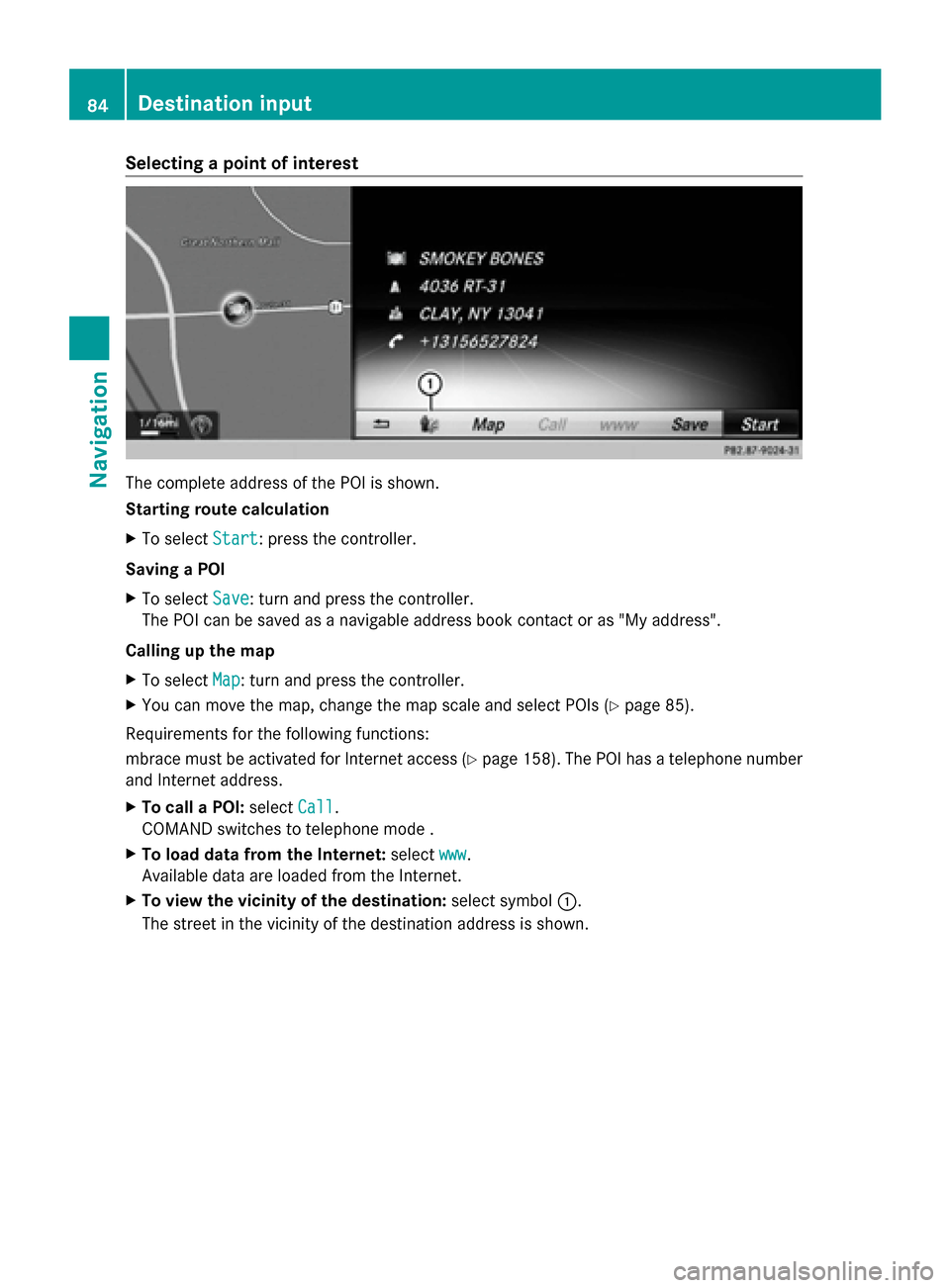 MERCEDES-BENZ S-Class 2014 W222 Comand Manual Selecting a point of interest
The complete address of the POI is shown.
Starting route calculation
X To select Start
Start: press the controller.
Saving a POI
X To select Save Save: turn and press the MERCEDES-BENZ S-Class 2014 W222 Comand Manual Selecting a point of interest
The complete address of the POI is shown.
Starting route calculation
X To select Start
Start: press the controller.
Saving a POI
X To select Save Save: turn and press the