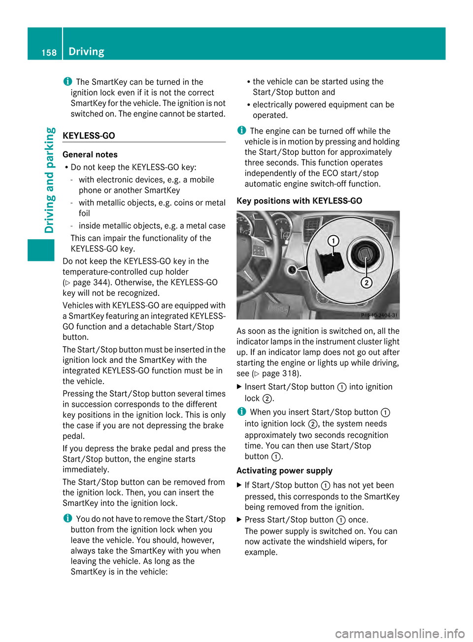 MERCEDES-BENZ M-Class 2014 W166 Owners Manual i
The SmartKey can be turned in the
ignition lock even if it is not the correct
SmartKey for the vehicle. The ignition is not
switched on. The engine cannot be started.
KEYLESS-GO General notes
R
Do n