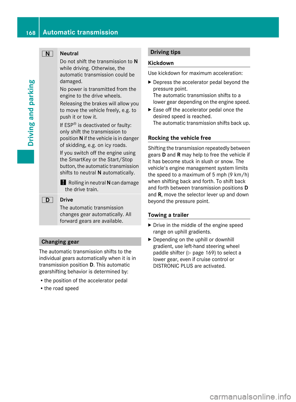 MERCEDES-BENZ M-Class 2014 W166 Owners Manual 0003
Neutral
Do not shift the transmission to
N
while driving. Otherwise, the
automatic transmission could be
damaged.
No power is transmitted from the
engine to the drive wheels.
Releasing the brakes MERCEDES-BENZ M-Class 2014 W166 Owners Manual 0003
Neutral
Do not shift the transmission to
N
while driving. Otherwise, the
automatic transmission could be
damaged.
No power is transmitted from the
engine to the drive wheels.
Releasing the brakes