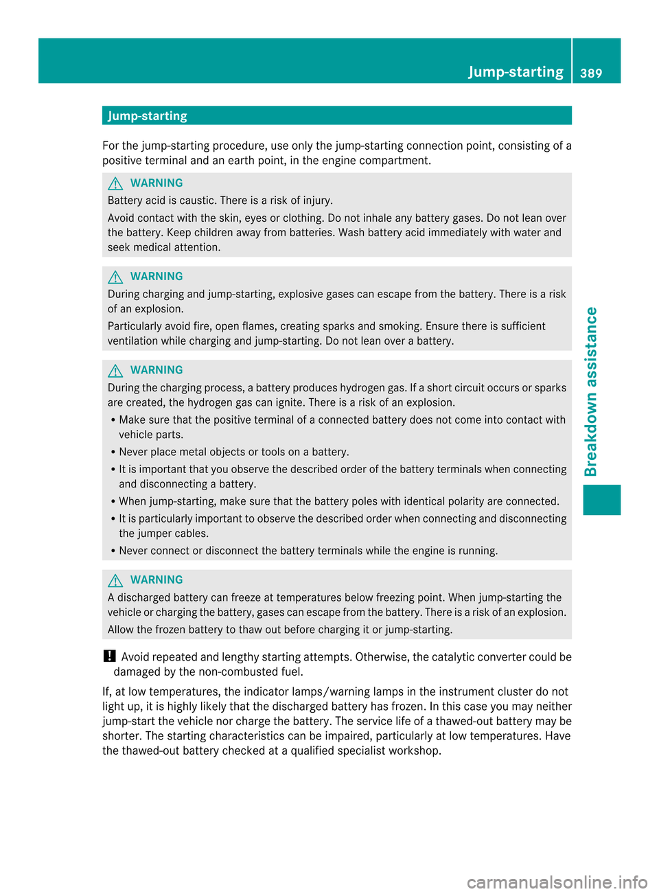 MERCEDES-BENZ M-Class 2014 W166 Owners Manual Jump-starting
For the jump-starting procedure, use only the jump-starting connection point, consisting of a
positive terminal and an earth point, in the engine compartment. G
WARNING
Battery acid is c