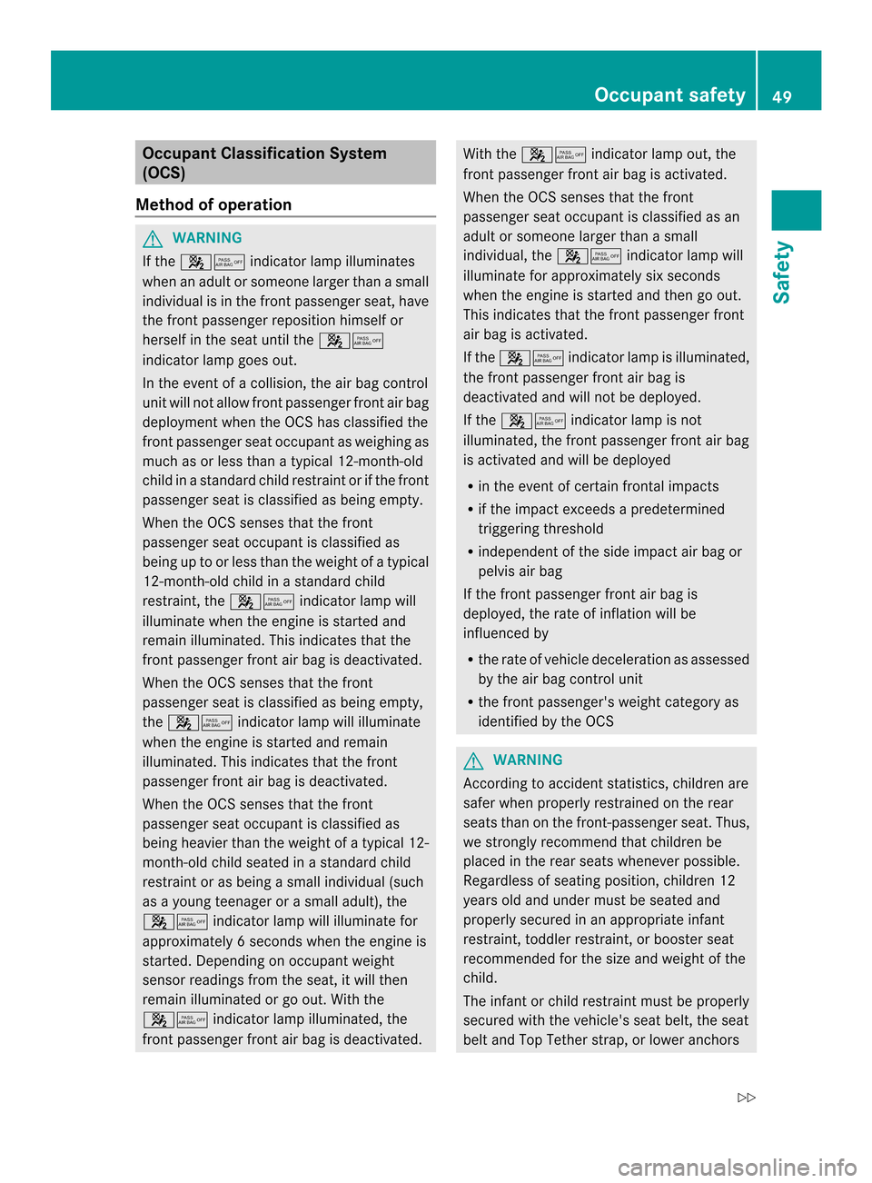 MERCEDES-BENZ M-Class 2014 W166 Owners Manual Occupant Classification System
(OCS)
Method of operation G
WARNING
If the 001A001C indicator lamp illuminates
when an adult or someone larger than a small
individual is in the fron tpassenger seat, ha