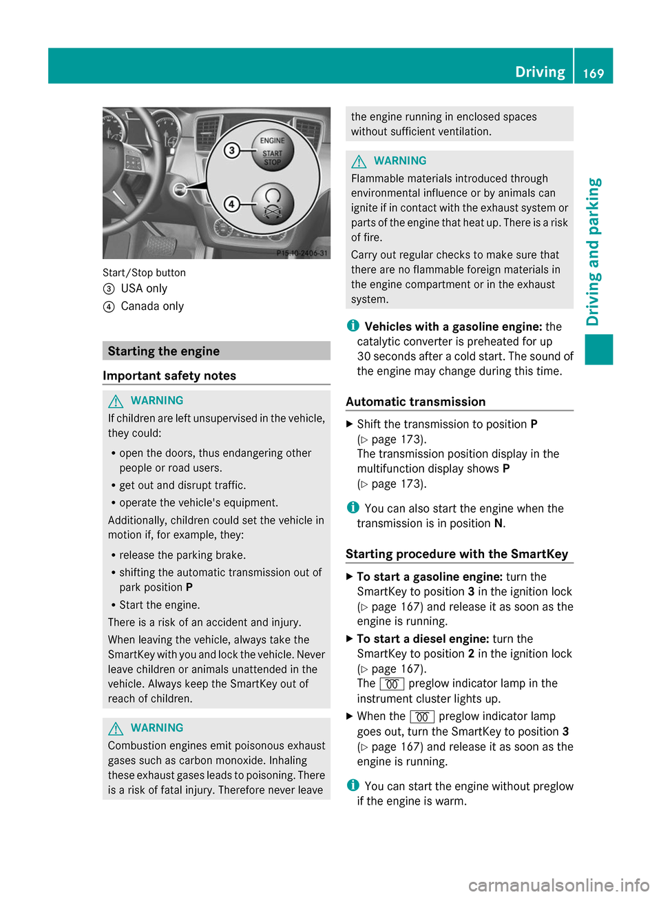 MERCEDES-BENZ GL-Class 2014 X166 Owners Manual Start/Stop button
=
USA only
? Canada only Starting the engine
Important safety notes G
WARNING
If children are left unsupervised in the vehicle,
they could:
R open the doors, thus endangering other
p