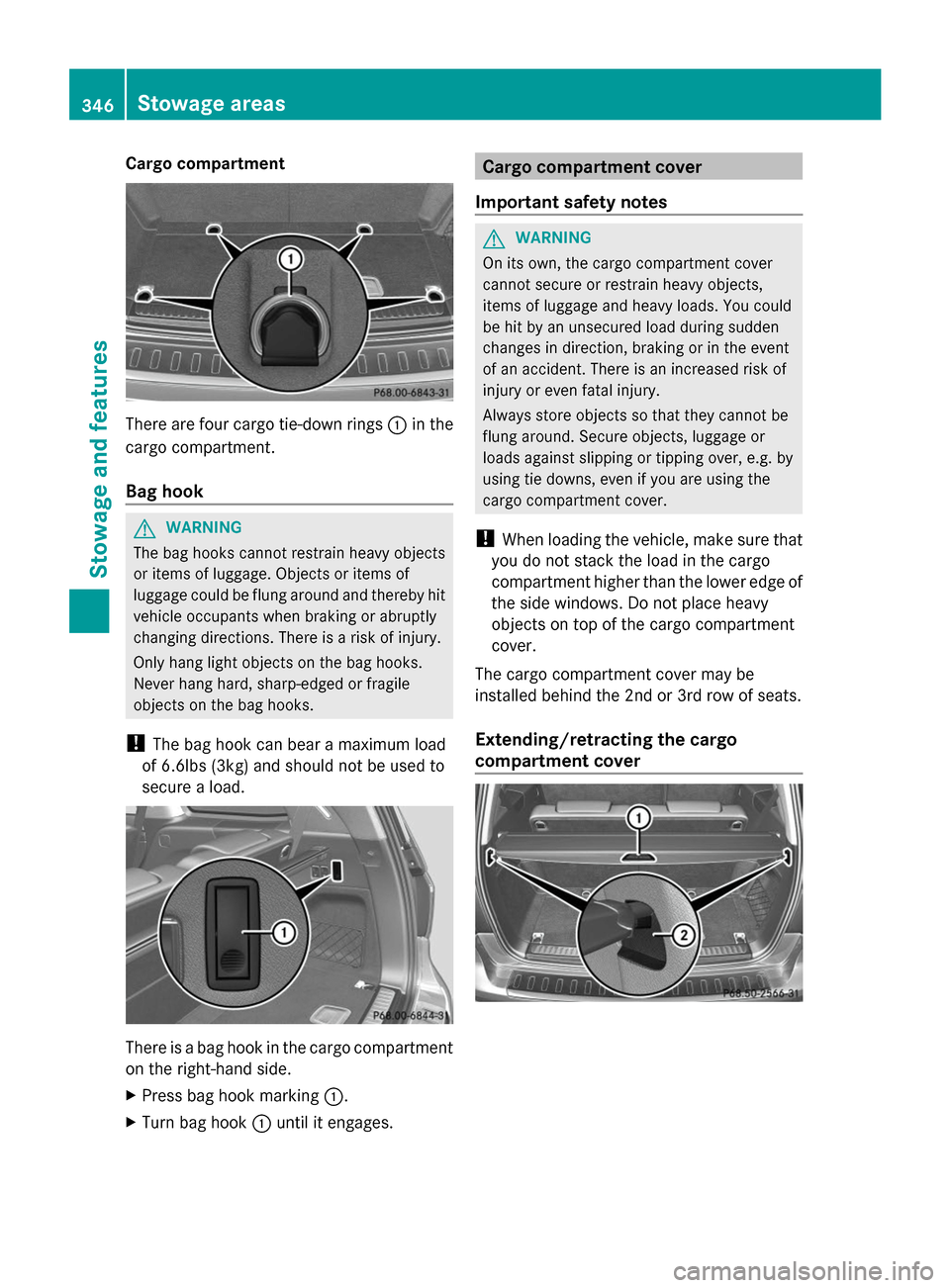 MERCEDES-BENZ GL-Class 2014 X166 Owners Manual Cargo compartment
There are four cargo tie-down rings
:in the
cargo compartment.
Bag hook G
WARNING
The bag hooks cannot restrain heavy objects
or items of luggage. Objects or items of
luggage could b