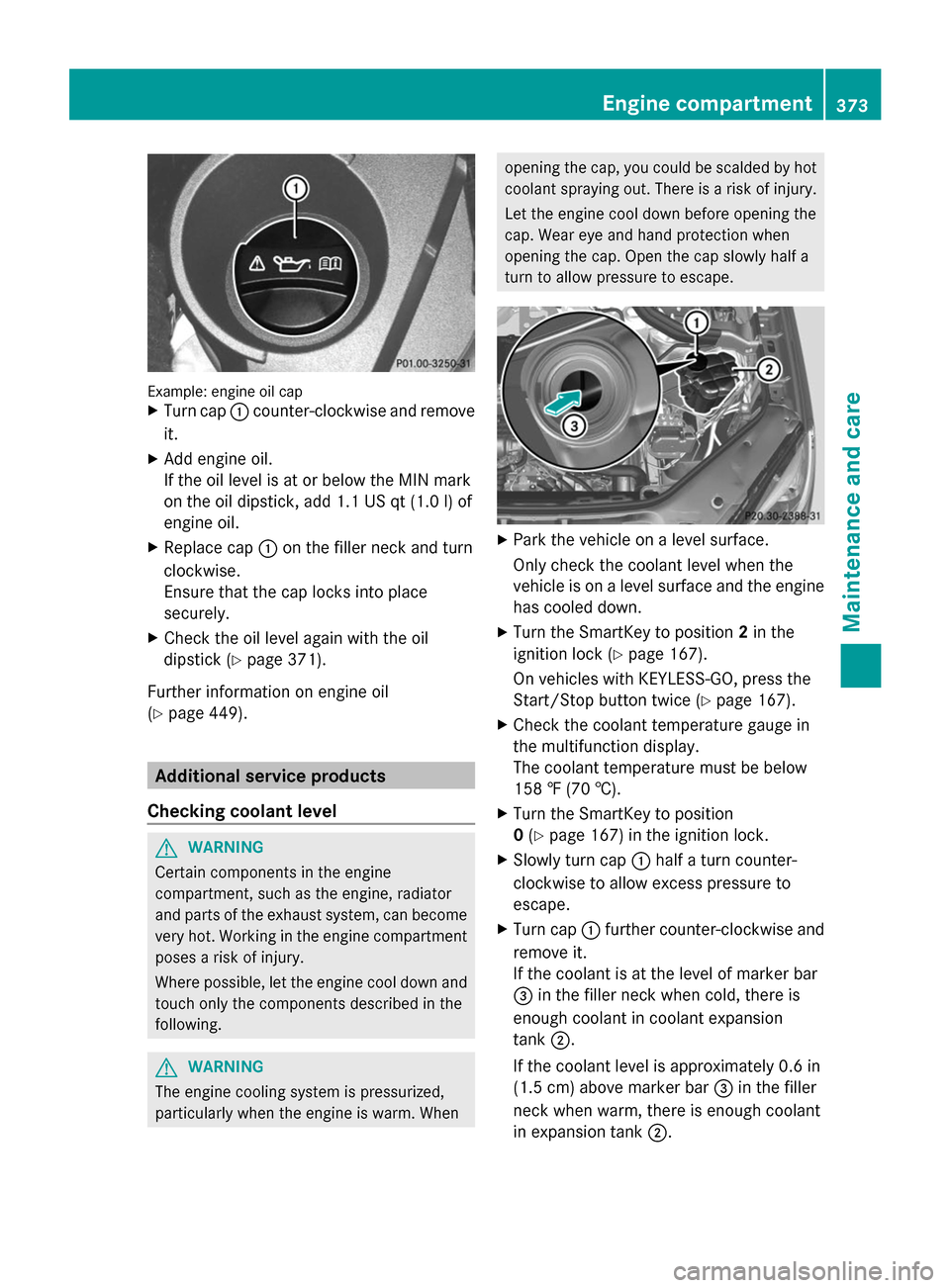 MERCEDES-BENZ GL-Class 2014 X166 Owners Manual Example: engine oil cap
X
Turn cap :counter-clockwise and remove
it.
X Add engine oil.
If the oil level is at or below the MIN mark
on the oil dipstick, add 1.1 US qt (1.0 l) of
engine oil.
X Replace 