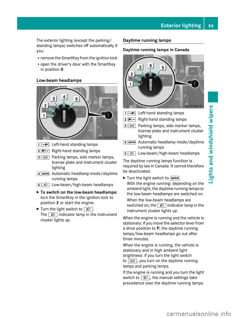 MERCEDES-BENZ G-Class 2014 W463 Owners Guide The exterior lighting (except the parking/
standing lamps) switches off automatically if
you:
R remove the SmartKey from the ignition lock
R open the drivers door with the SmartKey
in position 0.
Low