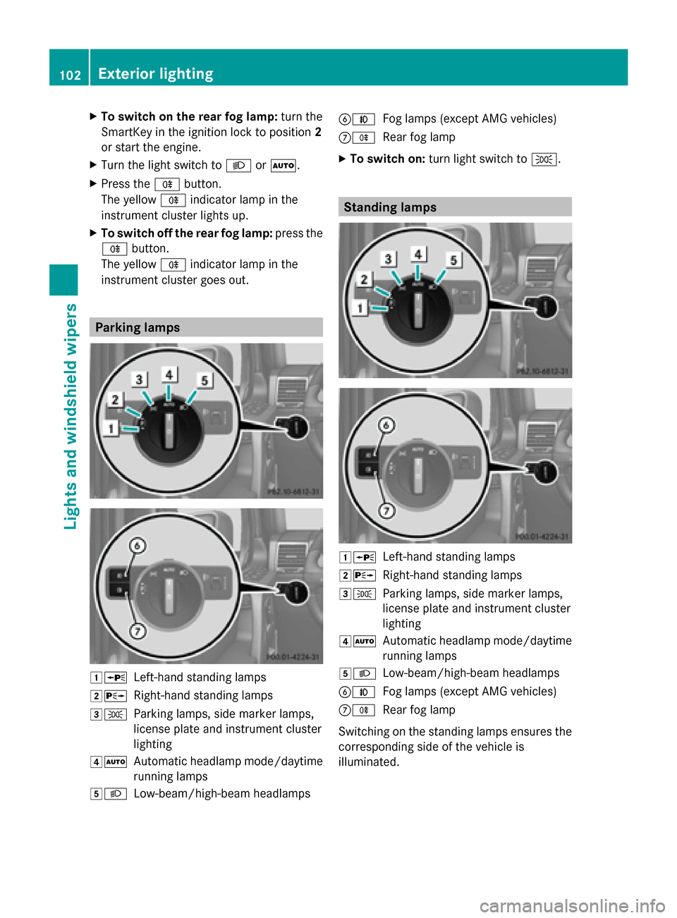 MERCEDES-BENZ G-Class 2014 W463 Owners Guide X
To switch on the rear fog lamp: turn the
SmartKey in the ignition lock to position 2
or start the engine.
X Turn the light switch to 0058or0058.
X Press the 005Ebutton.
The yellow 005Eindicator lamp