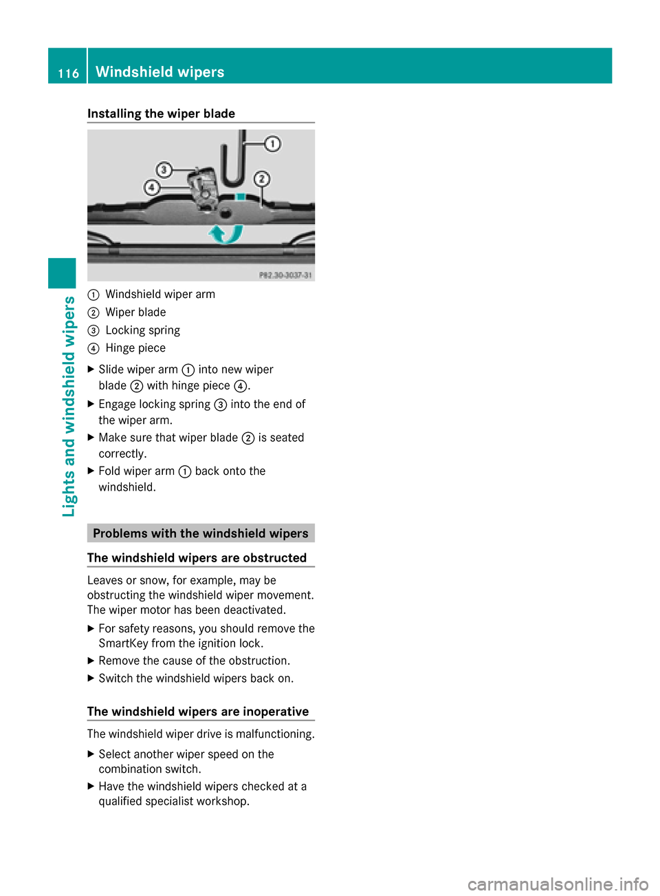 MERCEDES-BENZ G-Class 2014 W463 Owners Manual Installing the wiper blade
0043
Windshield wiper arm
0044 Wiper blade
0087 Locking spring
0085 Hinge piece
X Slide wiper arm 0043into new wiper
blade 0044with hinge piece 0085.
X Engage locking spring MERCEDES-BENZ G-Class 2014 W463 Owners Manual Installing the wiper blade
0043
Windshield wiper arm
0044 Wiper blade
0087 Locking spring
0085 Hinge piece
X Slide wiper arm 0043into new wiper
blade 0044with hinge piece 0085.
X Engage locking spring