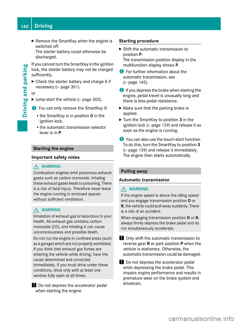 MERCEDES-BENZ G-Class 2014 W463 Service Manual X
Remove the SmartKey when the engine is
switched off.
The starter battery could otherwise be
discharged.
If you cannot turn the SmartKey in the ignition
lock, the starter battery may not be charged
s