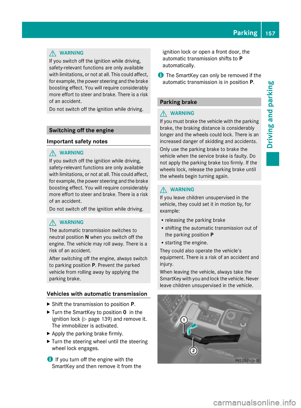 MERCEDES-BENZ G-Class 2014 W463 Owners Manual G
WARNING
If you switch off the ignition while driving,
safety-relevant functions are only available
with limitations, or not at all. This could affect,
for example, the power steering and the brake
b